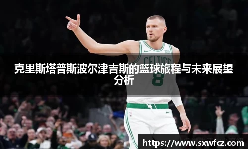 克里斯塔普斯波尔津吉斯的篮球旅程与未来展望分析