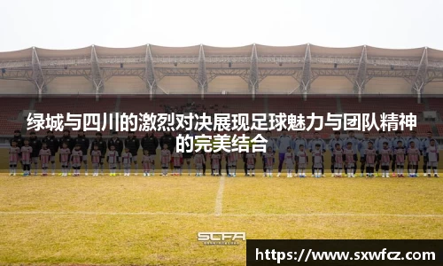 绿城与四川的激烈对决展现足球魅力与团队精神的完美结合