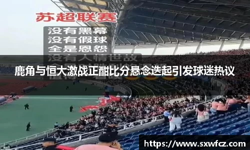 鹿角与恒大激战正酣比分悬念迭起引发球迷热议