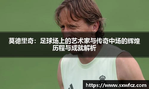 莫德里奇：足球场上的艺术家与传奇中场的辉煌历程与成就解析