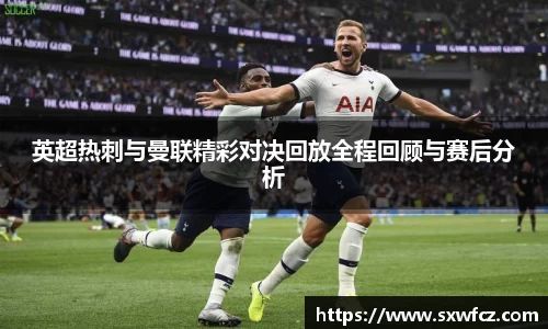 英超热刺与曼联精彩对决回放全程回顾与赛后分析